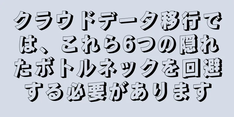 クラウドデータ移行では、これら6つの隠れたボトルネックを回避する必要があります