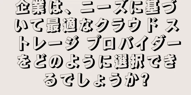 企業は、ニーズに基づいて最適なクラウド ストレージ プロバイダーをどのように選択できるでしょうか?