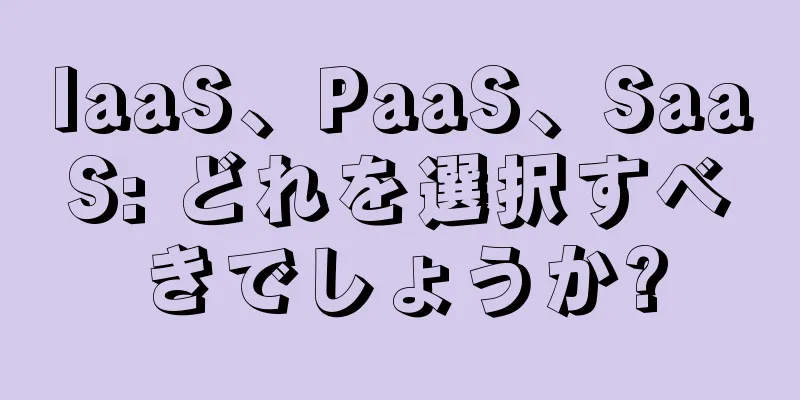 IaaS、PaaS、SaaS: どれを選択すべきでしょうか?