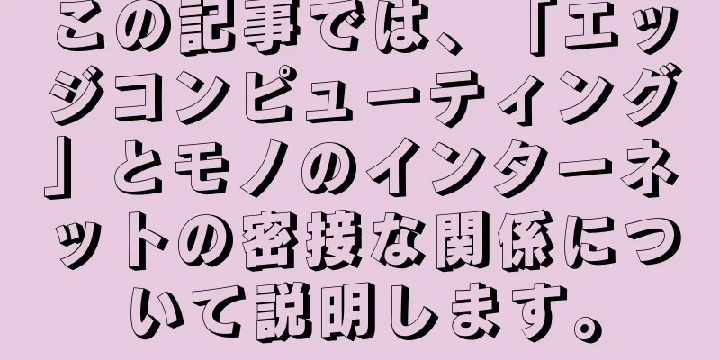 この記事では、「エッジコンピューティング」とモノのインターネットの密接な関係について説明します。