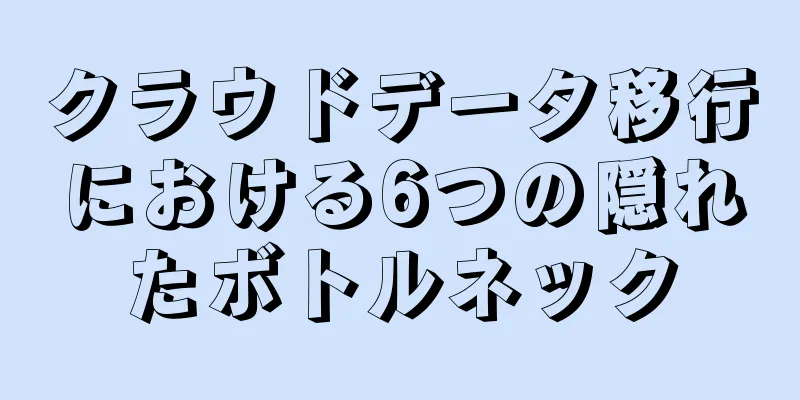 クラウドデータ移行における6つの隠れたボトルネック