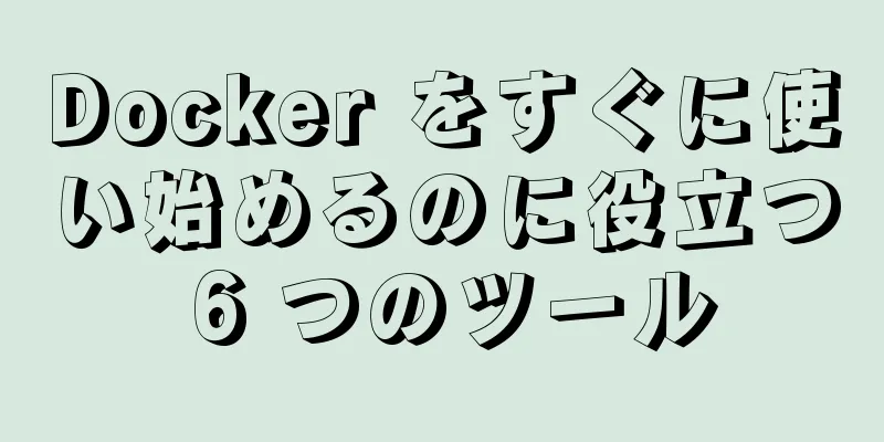 Docker をすぐに使い始めるのに役立つ 6 つのツール