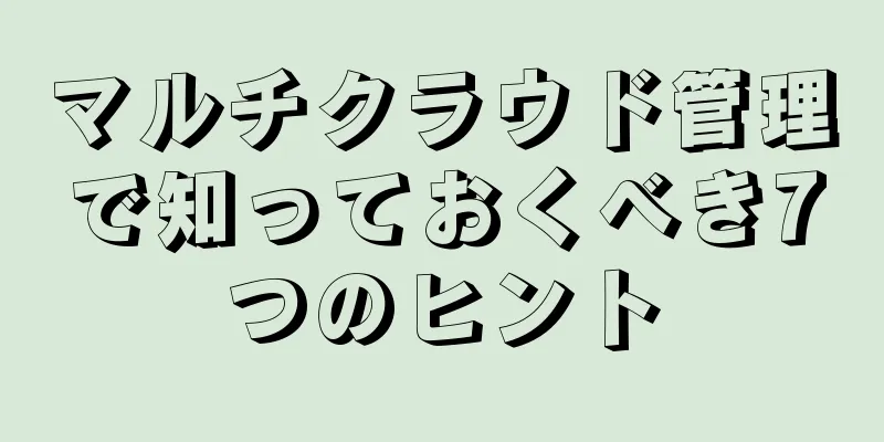 マルチクラウド管理で知っておくべき7つのヒント
