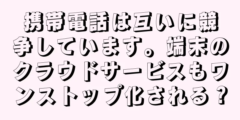 携帯電話は互いに競争しています。端末のクラウドサービスもワンストップ化される？