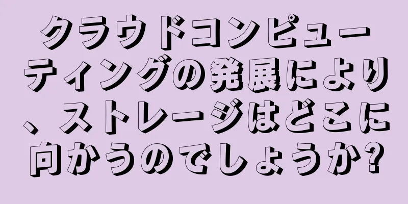 クラウドコンピューティングの発展により、ストレージはどこに向かうのでしょうか?