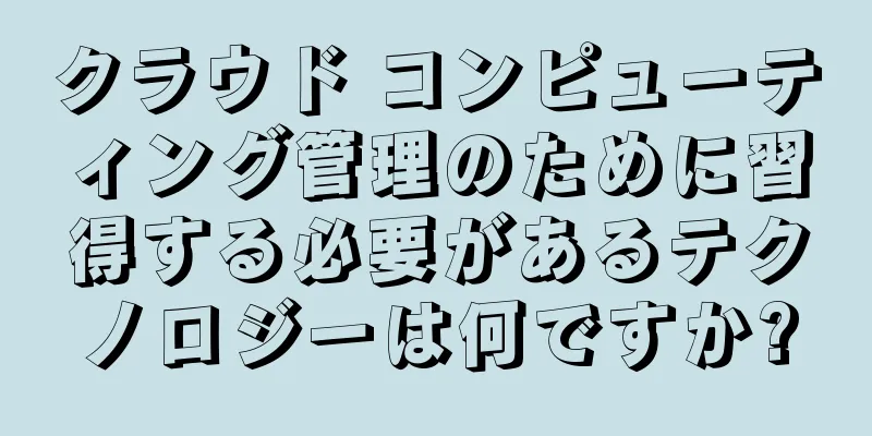 クラウド コンピューティング管理のために習得する必要があるテクノロジーは何ですか?