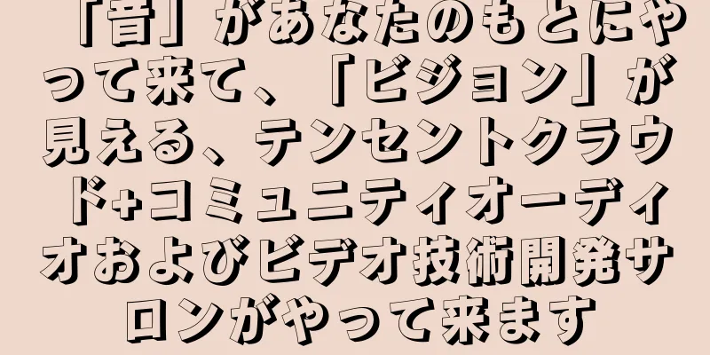 「音」があなたのもとにやって来て、「ビジョン」が見える、テンセントクラウド+コミュニティオーディオおよびビデオ技術開発サロンがやって来ます