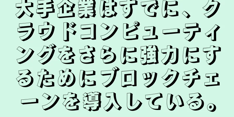 大手企業はすでに、クラウドコンピューティングをさらに強力にするためにブロックチェーンを導入している。