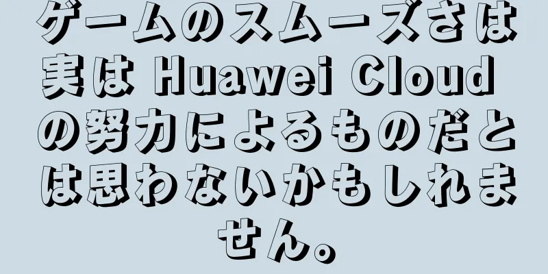 ゲームのスムーズさは実は Huawei Cloud の努力によるものだとは思わないかもしれません。