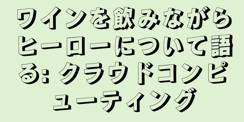 ワインを飲みながらヒーローについて語る: クラウドコンピューティング