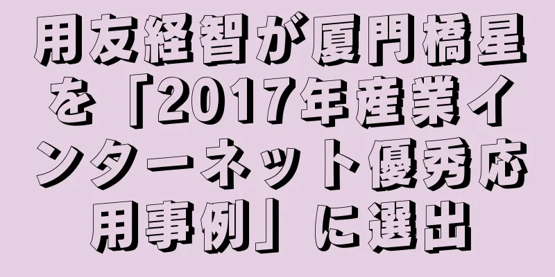 用友経智が厦門橋星を「2017年産業インターネット優秀応用事例」に選出