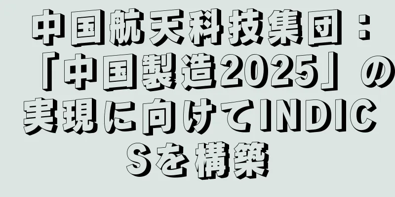 中国航天科技集団：「中国製造2025」の実現に向けてINDICSを構築