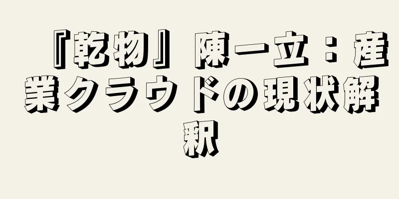 『乾物』陳一立：産業クラウドの現状解釈