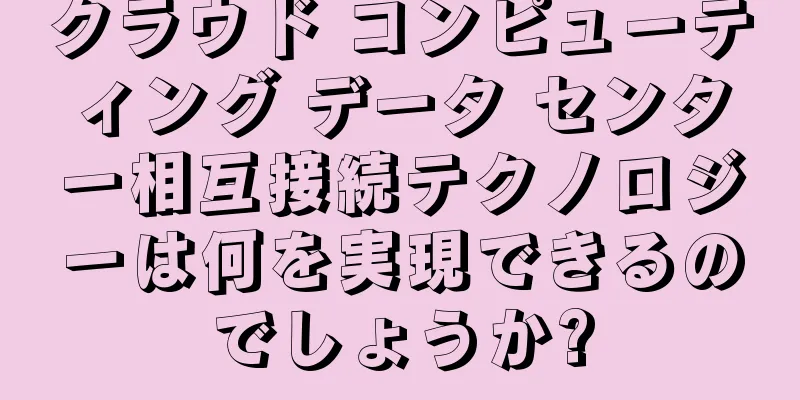 クラウド コンピューティング データ センター相互接続テクノロジーは何を実現できるのでしょうか?