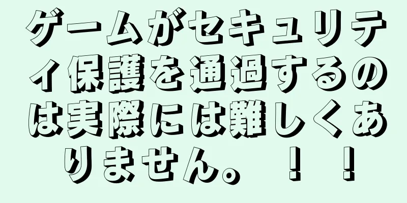 ゲームがセキュリティ保護を通過するのは実際には難しくありません。 ！ ！