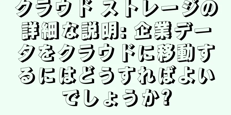 クラウド ストレージの詳細な説明: 企業データをクラウドに移動するにはどうすればよいでしょうか?