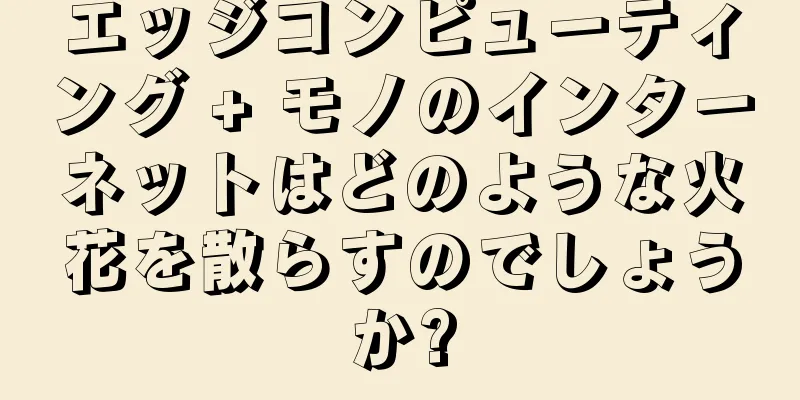 エッジコンピューティング + モノのインターネットはどのような火花を散らすのでしょうか?