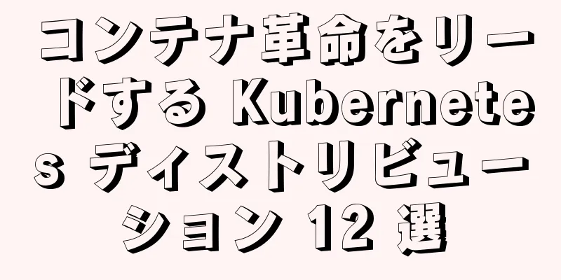 コンテナ革命をリードする Kubernetes ディストリビューション 12 選