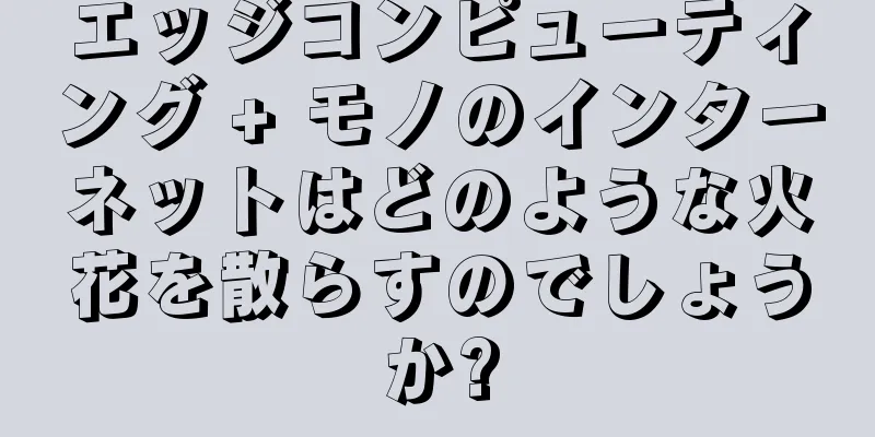 エッジコンピューティング + モノのインターネットはどのような火花を散らすのでしょうか?