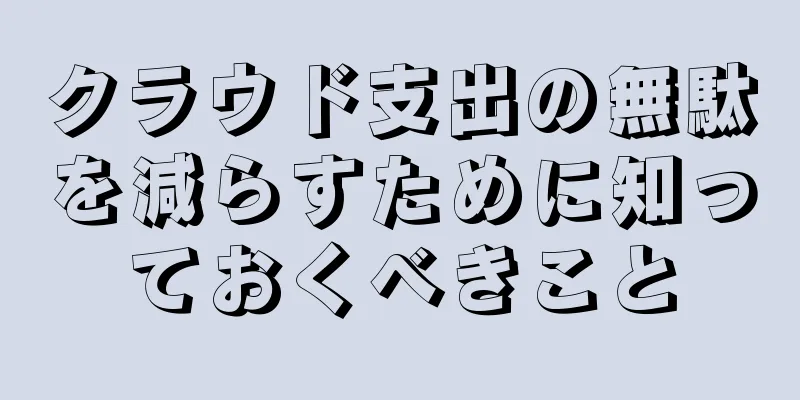 クラウド支出の無駄を減らすために知っておくべきこと