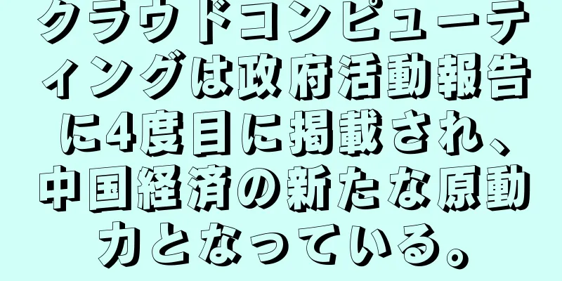 クラウドコンピューティングは政府活動報告に4度目に掲載され、中国経済の新たな原動力となっている。