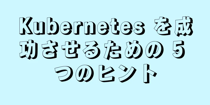 Kubernetes を成功させるための 5 つのヒント