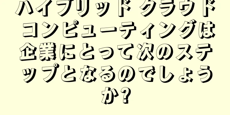 ハイブリッド クラウド コンピューティングは企業にとって次のステップとなるのでしょうか?