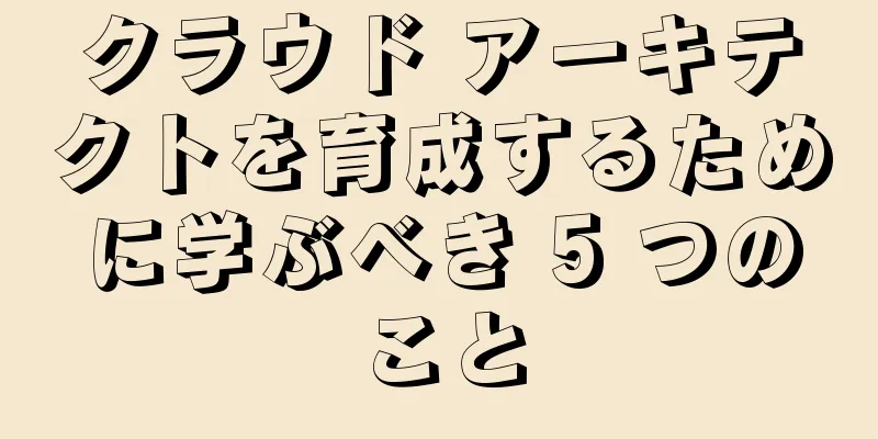 クラウド アーキテクトを育成するために学ぶべき 5 つのこと