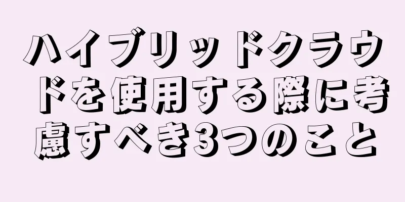 ハイブリッドクラウドを使用する際に考慮すべき3つのこと