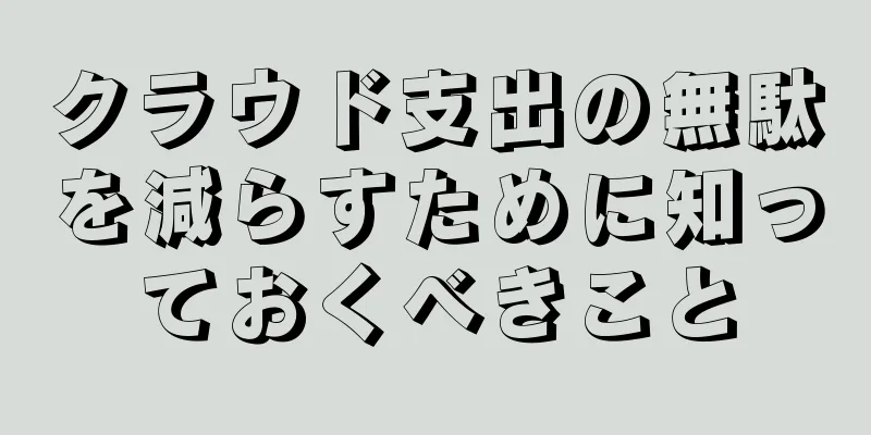 クラウド支出の無駄を減らすために知っておくべきこと
