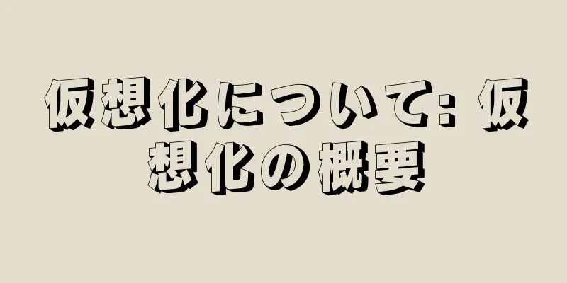 仮想化について: 仮想化の概要