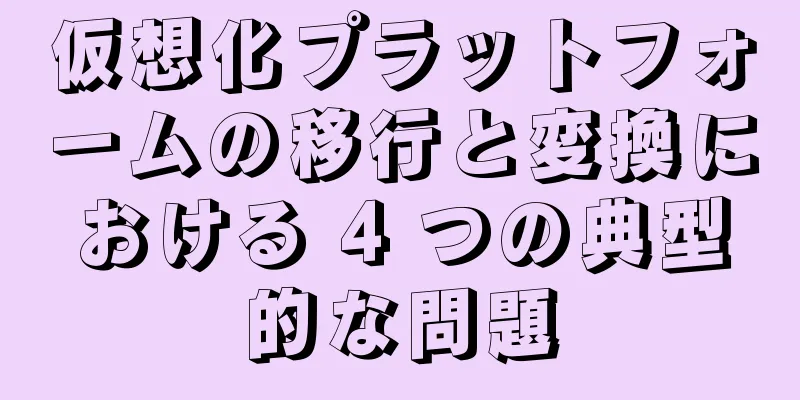 仮想化プラットフォームの移行と変換における 4 つの典型的な問題