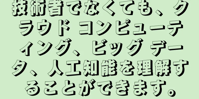 技術者でなくても、クラウド コンピューティング、ビッグ データ、人工知能を理解することができます。