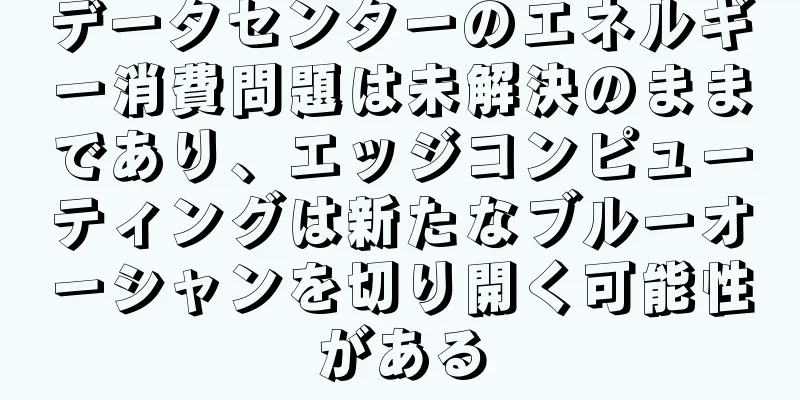 データセンターのエネルギー消費問題は未解決のままであり、エッジコンピューティングは新たなブルーオーシャンを切り開く可能性がある
