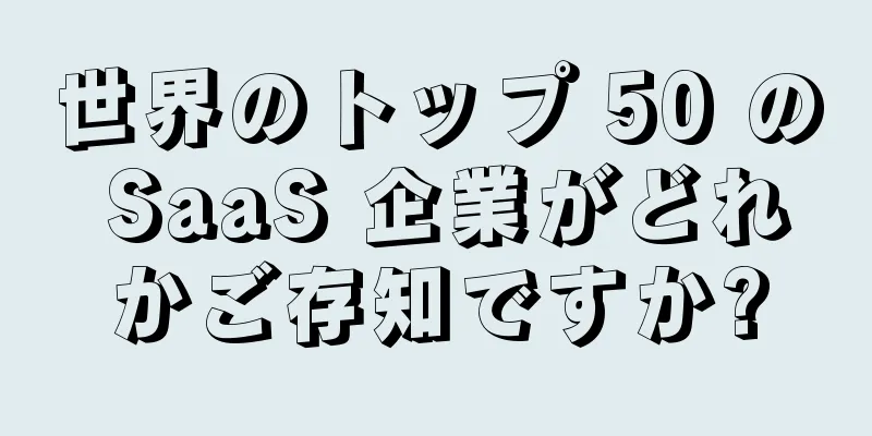 世界のトップ 50 の SaaS 企業がどれかご存知ですか?