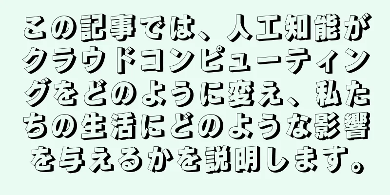 この記事では、人工知能がクラウドコンピューティングをどのように変え、私たちの生活にどのような影響を与えるかを説明します。