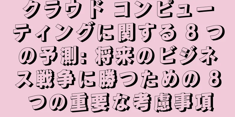クラウド コンピューティングに関する 8 つの予測: 将来のビジネス戦争に勝つための 8 つの重要な考慮事項