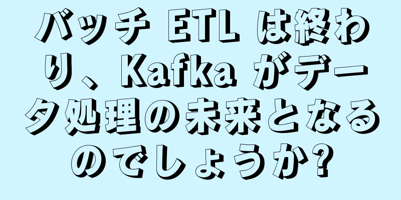 バッチ ETL は終わり、Kafka がデータ処理の未来となるのでしょうか?