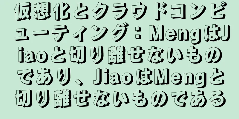 仮想化とクラウドコンピューティング：MengはJiaoと切り離せないものであり、JiaoはMengと切り離せないものである