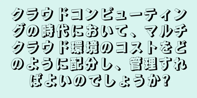 クラウドコンピューティングの時代において、マルチクラウド環境のコストをどのように配分し、管理すればよいのでしょうか?