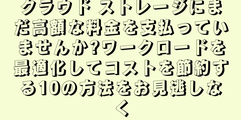 クラウド ストレージにまだ高額な料金を支払っていませんか?ワークロードを最適化してコストを節約する10の方法をお見逃しなく
