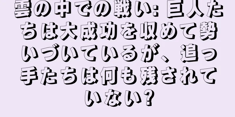 雲の中での戦い: 巨人たちは大成功を収めて勢いづいているが、追っ手たちは何も残されていない?