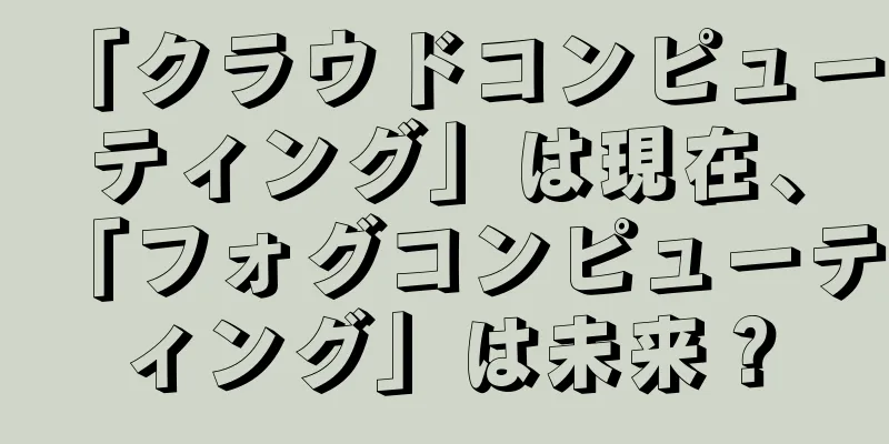 「クラウドコンピューティング」は現在、「フォグコンピューティング」は未来？