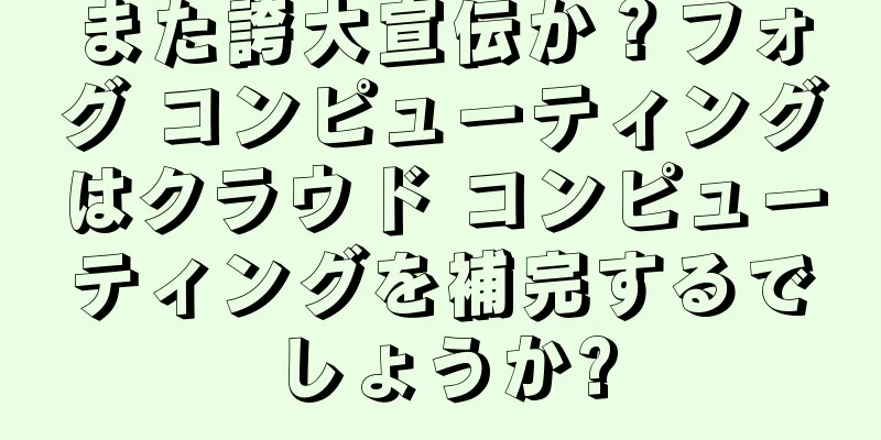 また誇大宣伝か？フォグ コンピューティングはクラウド コンピューティングを補完するでしょうか?