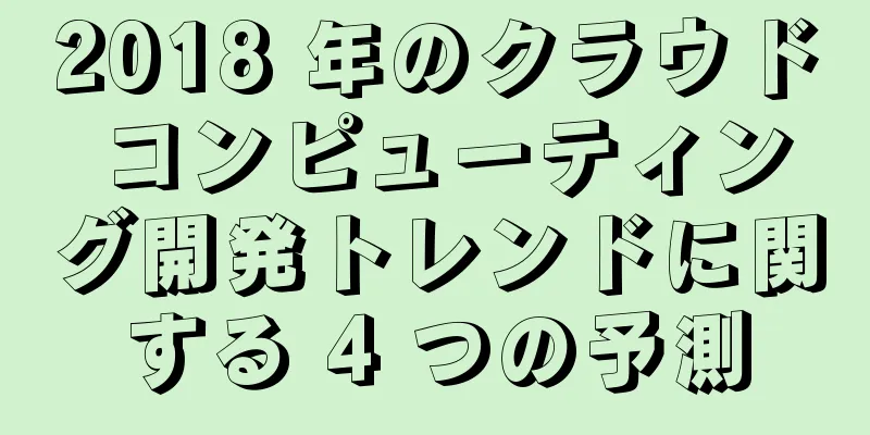 2018 年のクラウド コンピューティング開発トレンドに関する 4 つの予測