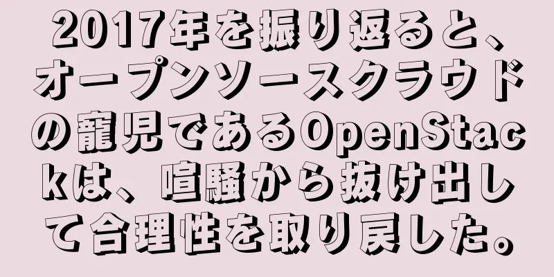 2017年を振り返ると、オープンソースクラウドの寵児であるOpenStackは、喧騒から抜け出して合理性を取り戻した。