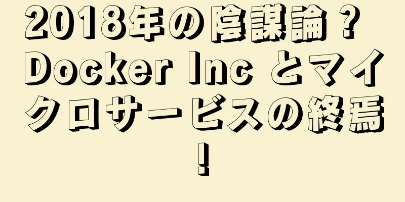 2018年の陰謀論？ Docker Inc とマイクロサービスの終焉!