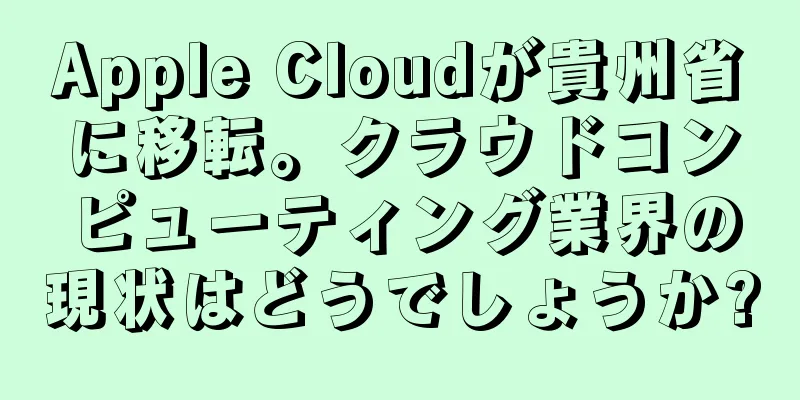 Apple Cloudが貴州省に移転。クラウドコンピューティング業界の現状はどうでしょうか?