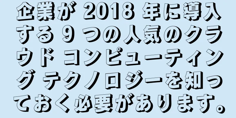 企業が 2018 年に導入する 9 つの人気のクラウド コンピューティング テクノロジーを知っておく必要があります。