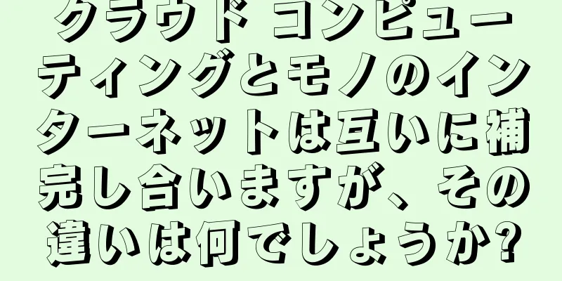 クラウド コンピューティングとモノのインターネットは互いに補完し合いますが、その違いは何でしょうか?